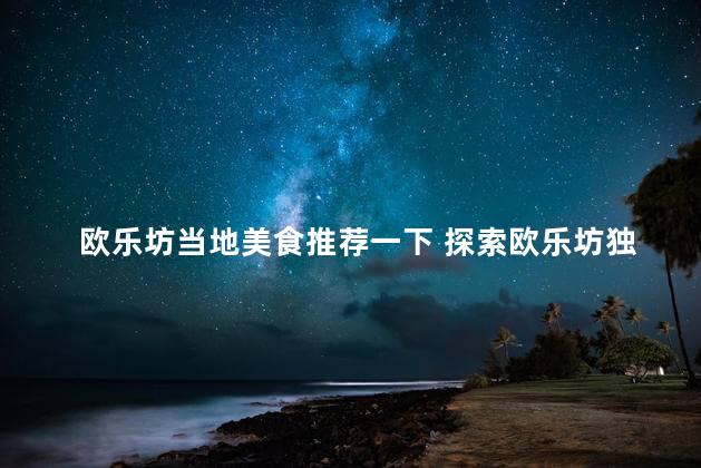 欧乐坊当地美食推荐一下 探索欧乐坊独特美食，满足味蕾享受